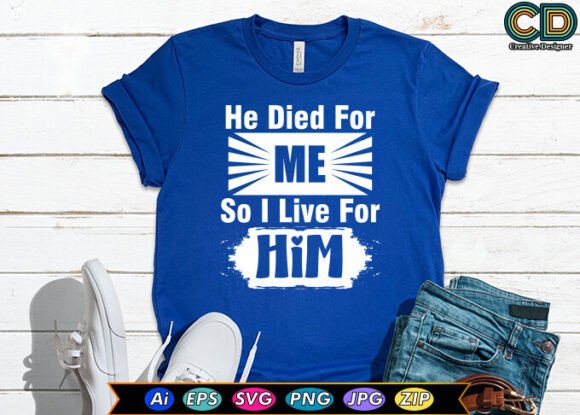 He Died for Me so I Live for Him T-Shirt Designs
